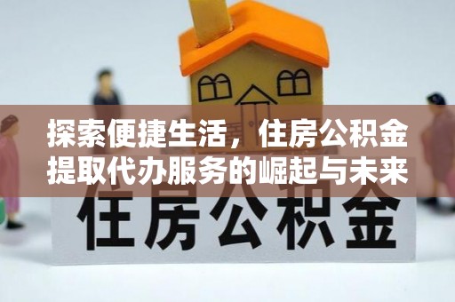 吉木乃探索便捷生活，住房公积金提取代办服务的崛起与未来趋势