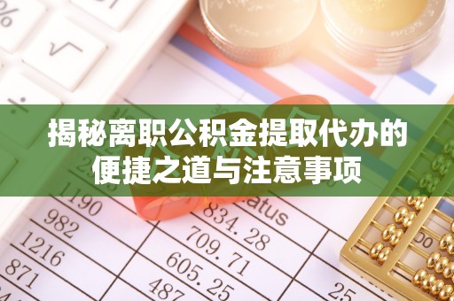 吉木乃揭秘离职公积金提取代办的便捷之道与注意事项