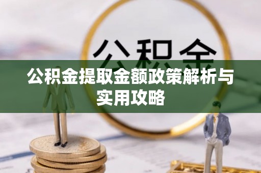 吉木乃公积金提取金额政策解析与实用攻略