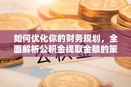 吉木乃如何优化你的财务规划，全面解析公积金提取金额的策略与技巧
