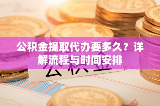 吉木乃公积金提取代办要多久？详解流程与时间安排