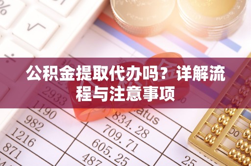 吉木乃公积金提取代办吗？详解流程与注意事项