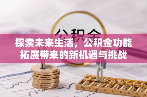 吉木乃探索未来生活，公积金功能拓展带来的新机遇与挑战