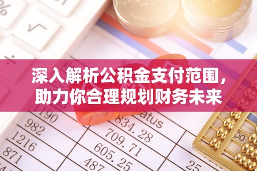 吉木乃深入解析公积金支付范围，助力你合理规划财务未来