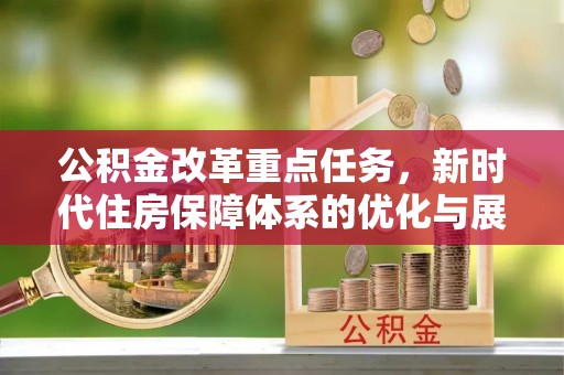 吉木乃公积金改革重点任务，新时代住房保障体系的优化与展望