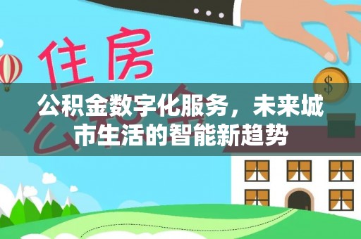 吉木乃公积金数字化服务，未来城市生活的智能新趋势