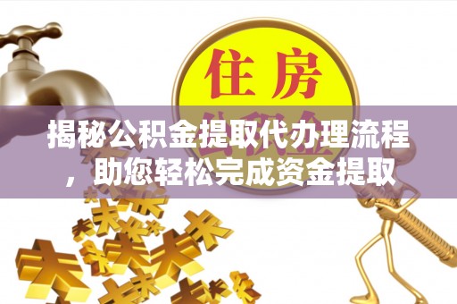 吉木乃揭秘公积金提取代办理流程，助您轻松完成资金提取