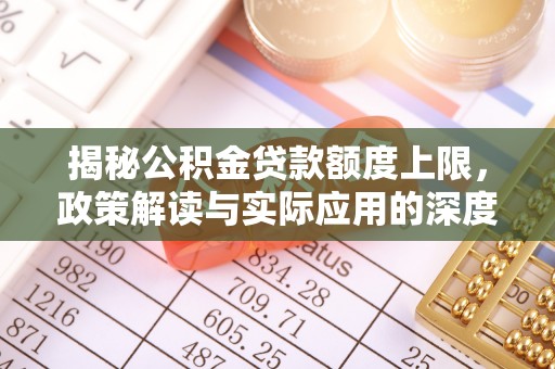 吉木乃揭秘公积金贷款额度上限，政策解读与实际应用的深度分析