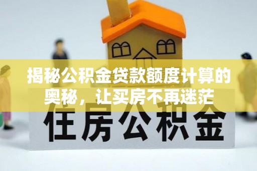 吉木乃揭秘公积金贷款额度计算的奥秘，让买房不再迷茫