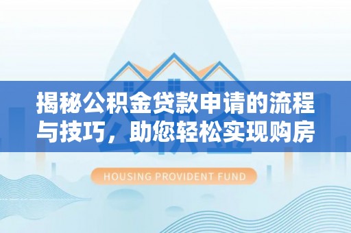 吉木乃揭秘公积金贷款申请的流程与技巧，助您轻松实现购房梦