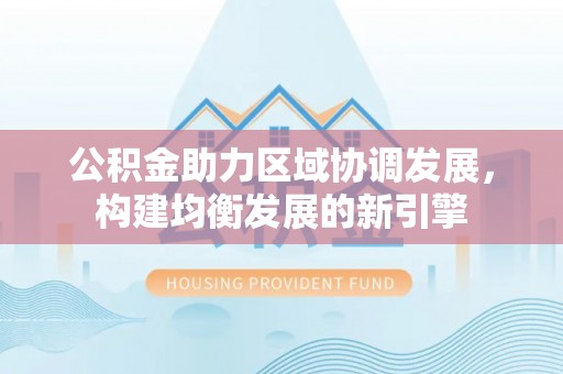 吉木乃公积金助力区域协调发展，构建均衡发展的新引擎