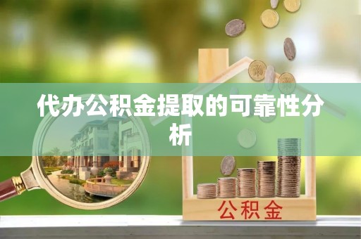 吉木乃代办公积金提取的可靠性分析