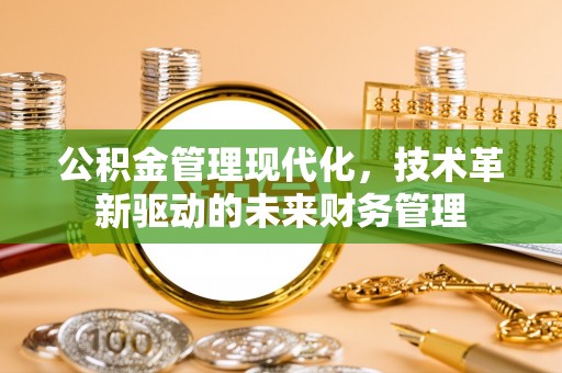 吉木乃公积金管理现代化，技术革新驱动的未来财务管理