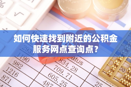 吉木乃如何快速找到附近的公积金服务网点查询点？