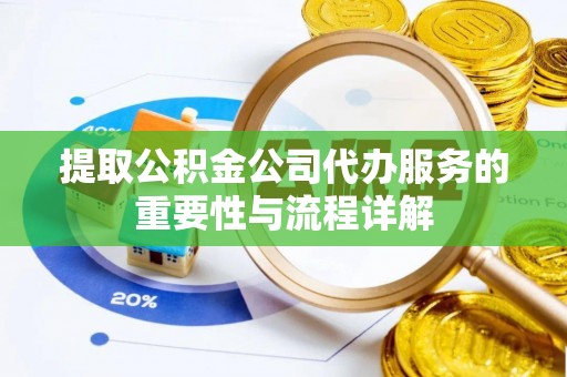 吉木乃提取公积金公司代办服务的重要性与流程详解
