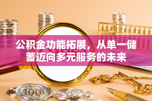 吉木乃公积金功能拓展，从单一储蓄迈向多元服务的未来