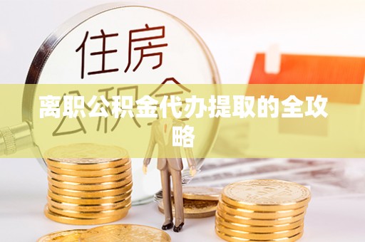 吉木乃离职公积金代办提取的全攻略