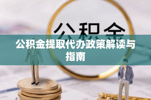 吉木乃公积金提取代办政策解读与指南