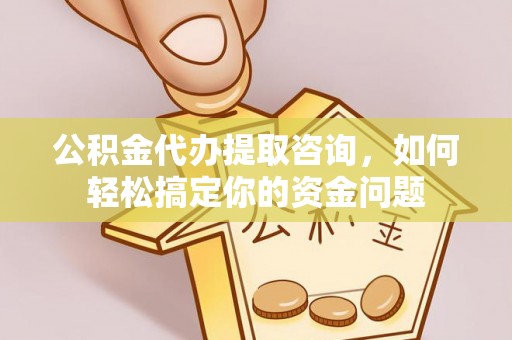吉木乃公积金代办提取咨询，如何轻松搞定你的资金问题