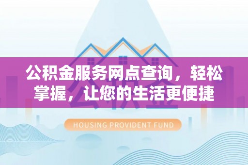 吉木乃公积金服务网点查询，轻松掌握，让您的生活更便捷