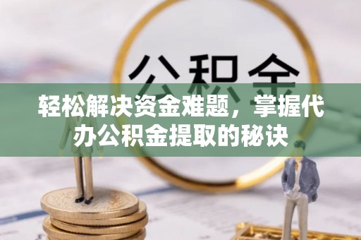 吉木乃轻松解决资金难题，掌握代办公积金提取的秘诀