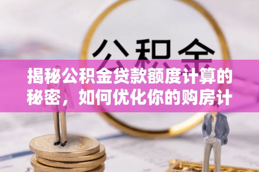 吉木乃揭秘公积金贷款额度计算的秘密，如何优化你的购房计划？