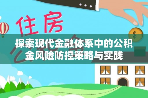 吉木乃探索现代金融体系中的公积金风险防控策略与实践