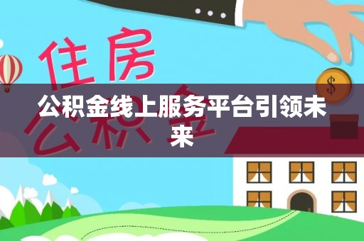 吉木乃公积金线上服务平台引领未来