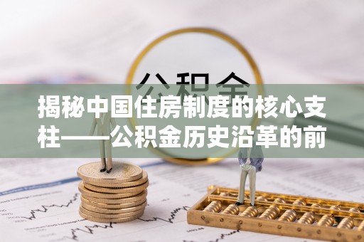 吉木乃揭秘中国住房制度的核心支柱——公积金历史沿革的前世今生