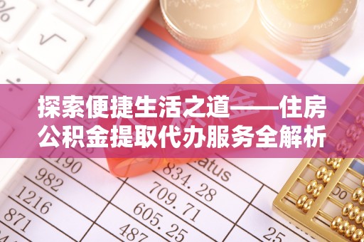 吉木乃探索便捷生活之道——住房公积金提取代办服务全解析
