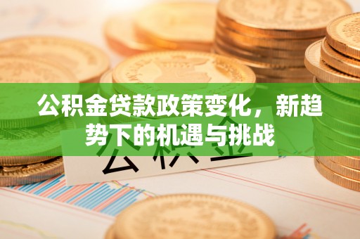 吉木乃公积金贷款政策变化，新趋势下的机遇与挑战