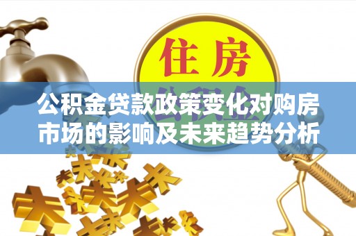吉木乃公积金贷款政策变化对购房市场的影响及未来趋势分析