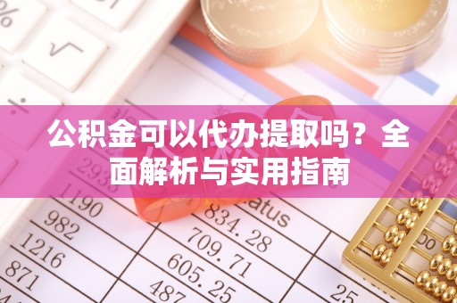 吉木乃公积金可以代办提取吗？全面解析与实用指南
