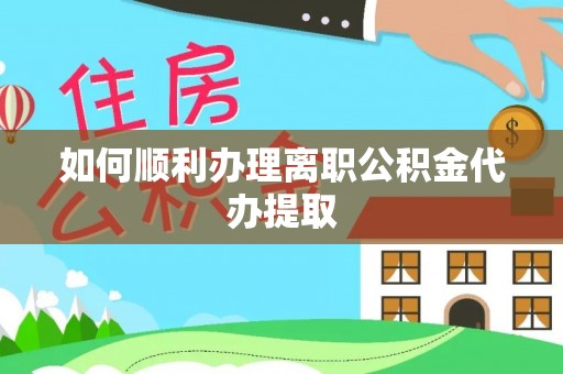 吉木乃如何顺利办理离职公积金代办提取