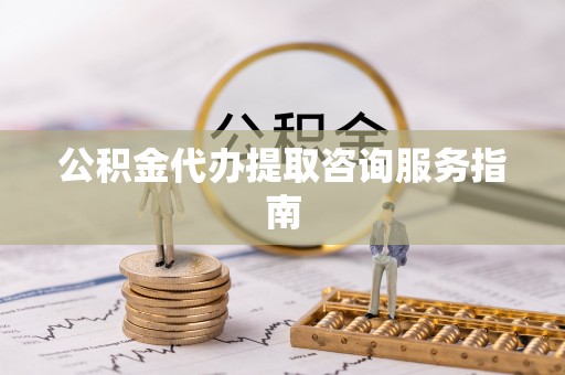吉木乃公积金代办提取咨询服务指南