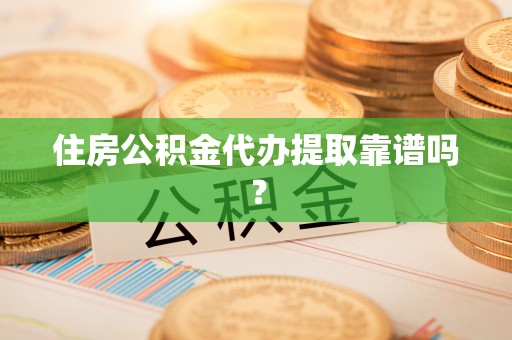 吉木乃住房公积金代办提取靠谱吗？