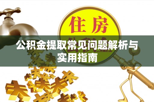 吉木乃公积金提取常见问题解析与实用指南
