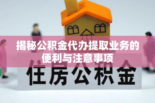吉木乃揭秘公积金代办提取业务的便利与注意事项