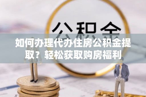 吉木乃如何办理代办住房公积金提取？轻松获取购房福利