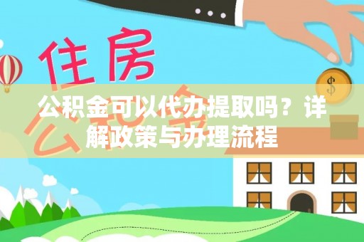 吉木乃公积金可以代办提取吗？详解政策与办理流程
