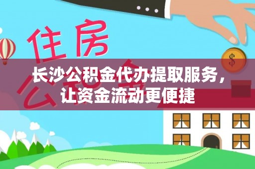吉木乃长沙公积金代办提取服务，让资金流动更便捷