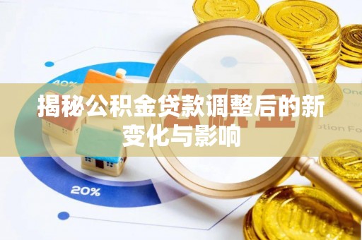 吉木乃揭秘公积金贷款调整后的新变化与影响