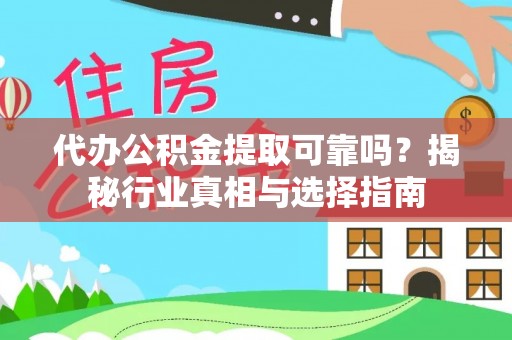 吉木乃代办公积金提取可靠吗？揭秘行业真相与选择指南