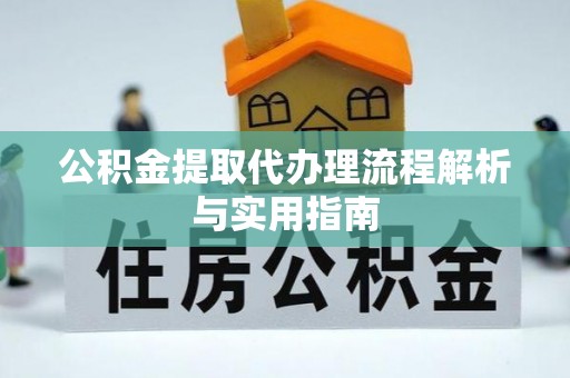 吉木乃公积金提取代办理流程解析与实用指南