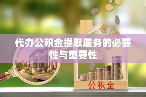 吉木乃代办公积金提取服务的必要性与重要性