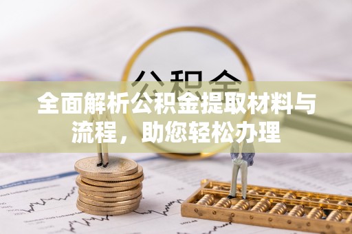 吉木乃全面解析公积金提取材料与流程，助您轻松办理