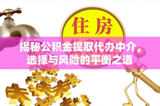 吉木乃揭秘公积金提取代办中介，选择与风险的平衡之道