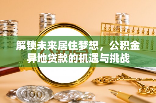 吉木乃解锁未来居住梦想，公积金异地贷款的机遇与挑战