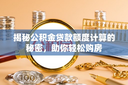 吉木乃揭秘公积金贷款额度计算的秘密，助你轻松购房