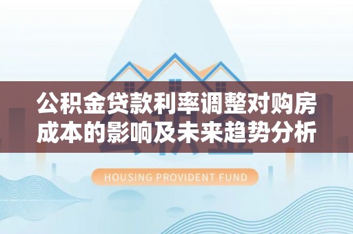 吉木乃公积金贷款利率调整对购房成本的影响及未来趋势分析